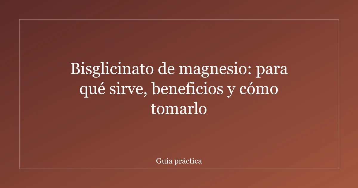 Bisglicinato de magnesio: para qué sirve, beneficios y cómo tomarlo