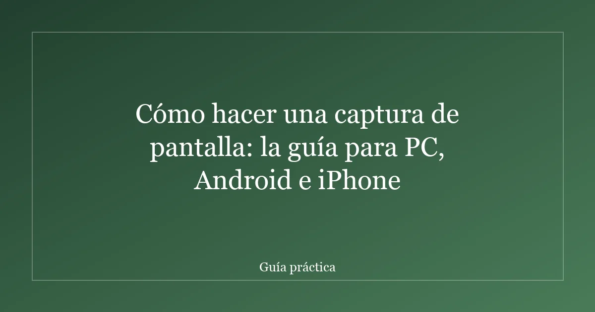 Cómo hacer una captura de pantalla: la guía para PC, Android e iPhone