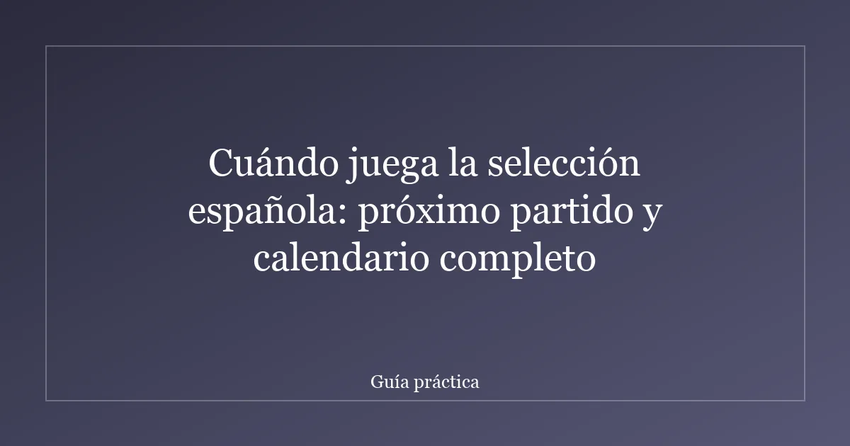 Cuándo juega la selección española: próximo partido y calendario completo