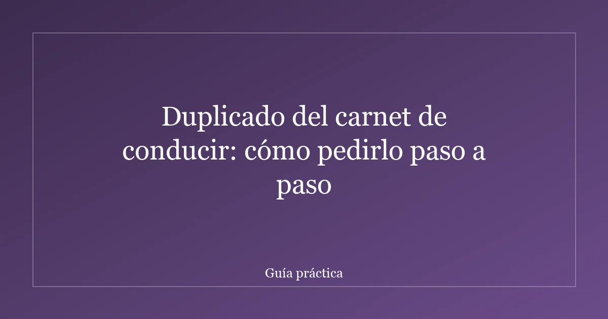 Duplicado del carnet de conducir: cómo pedirlo paso a paso