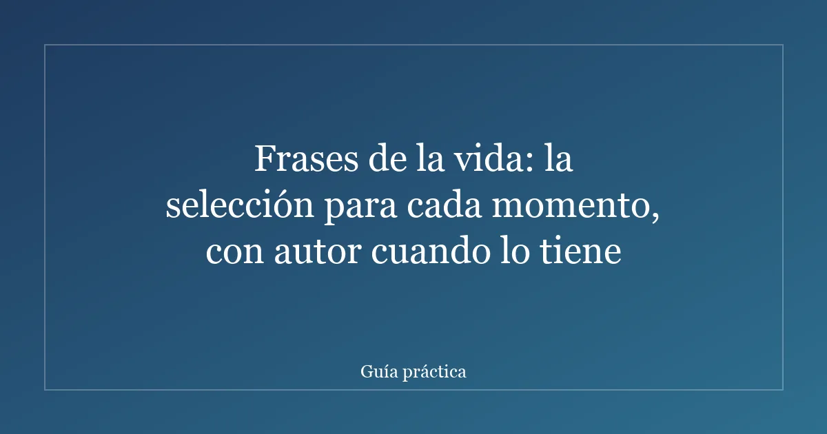 Frases de la vida: la selección para cada momento, con autor cuando lo tiene