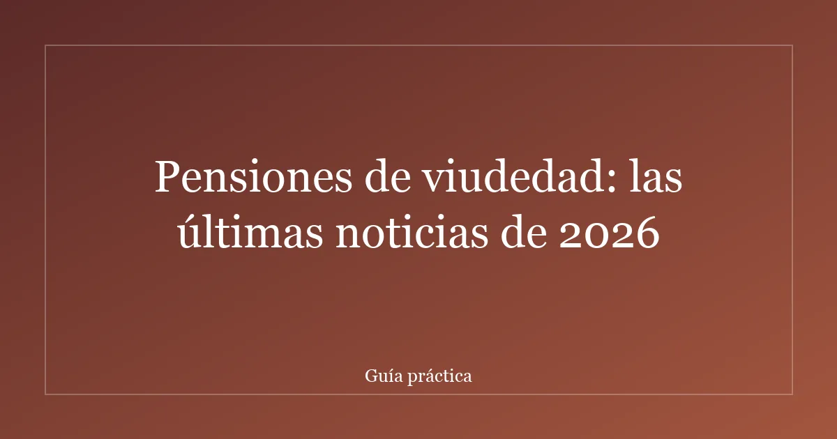 Pensiones de viudedad: las últimas noticias de 2026