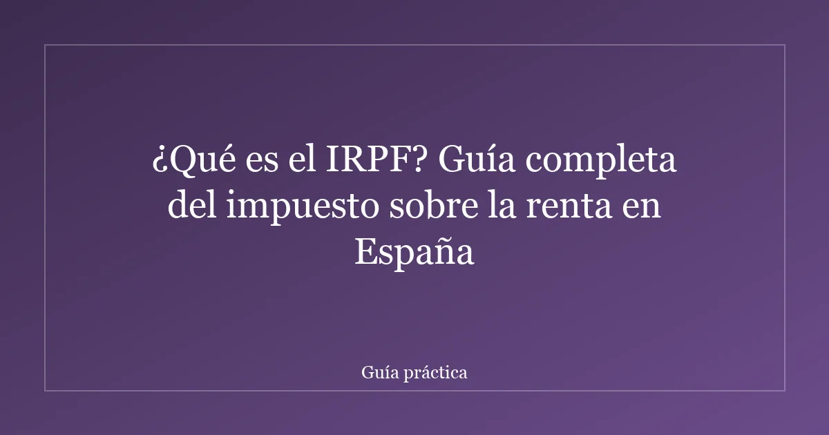 ¿Qué es el IRPF? Guía completa del impuesto sobre la renta en España