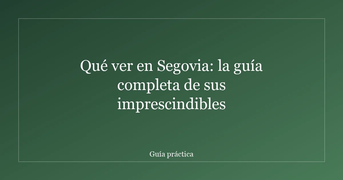 Qué ver en Segovia: la guía completa de sus imprescindibles