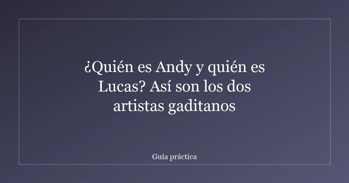 ¿Quién es Andy y quién es Lucas? Así son los dos artistas gaditanos
