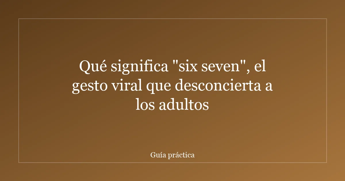 Qué significa "six seven", el gesto viral que desconcierta a los adultos