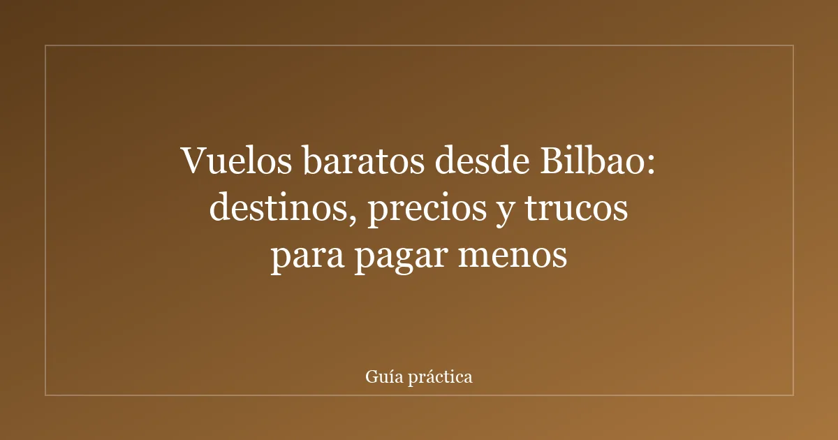Vuelos baratos desde Bilbao: destinos, precios y trucos para pagar menos