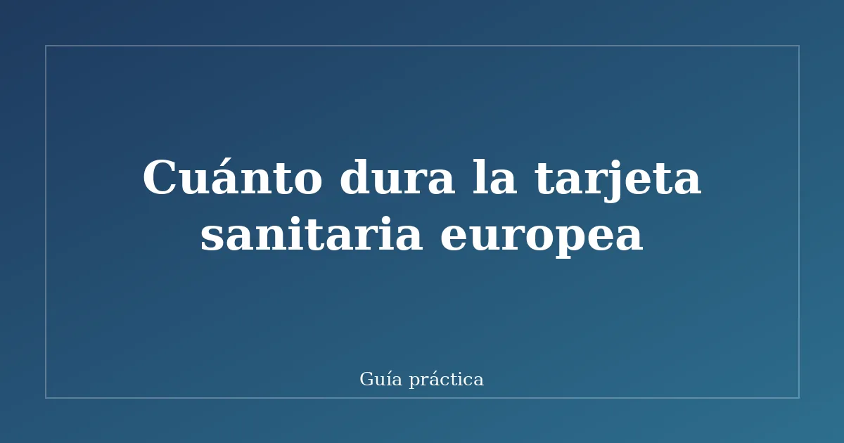 Cuánto dura la tarjeta sanitaria europea