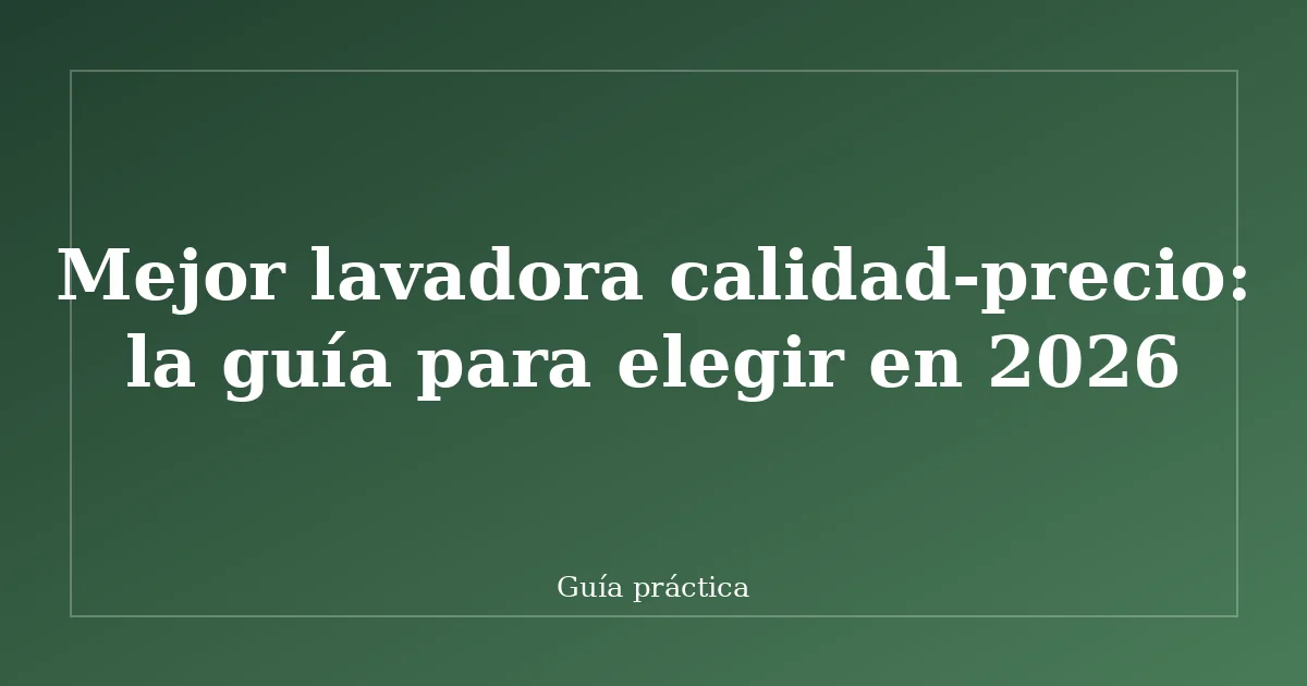 Mejor lavadora calidad-precio: la guía para elegir en 2026